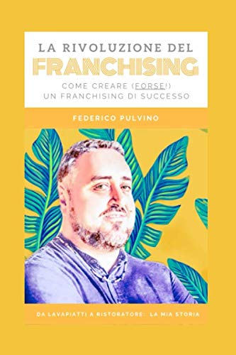 La rivoluzione del Franchising: Come Creare (Forse!) Un Franchising di Successo: Da Lavapiatti a Ristoratore di Successo: Una Storia Vera