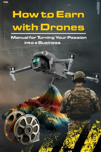 How to Make Money with Drones: Manual for Transforming Your Passion into a Business