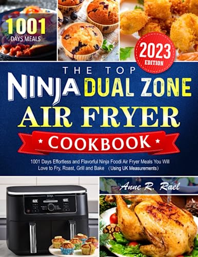 The Top Ninja Dual Zone Air Fryer Cookbook 2023: 1001 Days Effortless and Flavorful Ninja Foodi Air Fryer Meals You Will Love to Fry, Roast, Grill and Bake （Using UK Measurements）