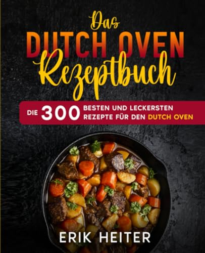 Das Dutch Oven Rezeptbuch: Die 300 besten und leckersten Rezepte für den Dutch Oven.