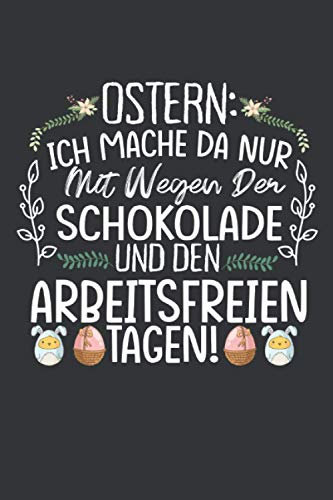 Ostern: Ich mache da nur mit wegen der Schokolade und den arbeitsfreien Tagen: Ostern Notizbuch - Ostern Geschenk für Osterhasen - 120 linierte Seiten ... Osterneste mit Ostereier | Geschenk zu Ostern