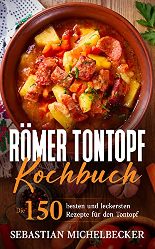 Römer Tontopf Kochbuch : Die 150 besten und leckersten Rezepte für den Tontopf.