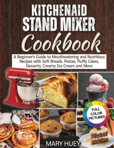 KitchenAid Stand Mixer Cookbook: A Beginner's Guide to Mouthwatering and Nutritious Recipes with Soft Breads, Pastas, Fluffy Cakes, Desserts, Creamy Ice Cream & More