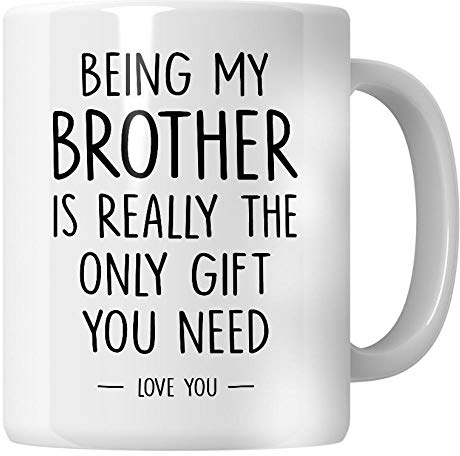 WG - Brother Mug, Being My Brother is Really The Only Gift That You Need. Birthday Gift for Brother