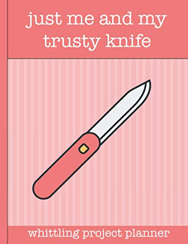 Just Me and My Trusty Knife, Whittling Project Planner: Plan and record 100 whittling project Ideal gift for whittlers & wood carvers. Plan 100 wood ... lovers and people who love to craft wood.