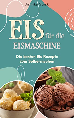 Eis für die Eismaschine: Die besten Eis Rezepte zum Selbermachen