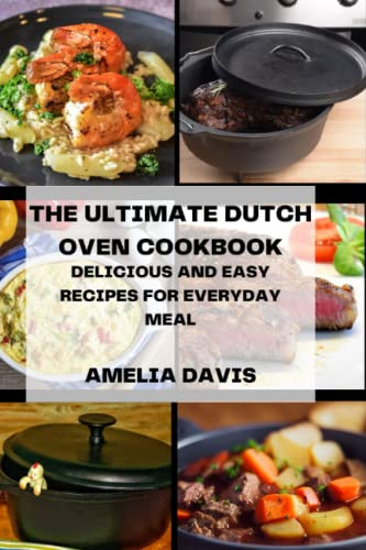 THE ULTIMATE DUTCH OVEN COOKBOOK: DELICIOUS AND EASY RECIPES FOR EVERYDAY MEAL