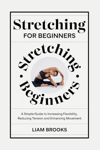 STRETCHING FOR BEGINERS: A Simple Guide to Increasing Flexibility ,Reducing Tension and Enhancing Movement (FLEXIBLE WELLNESS SERIES)