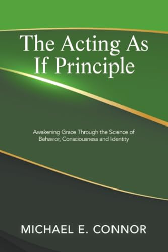 The Acting As If Principle: Awakening Grace Through the Science of Behavior, Consciousness and Identity