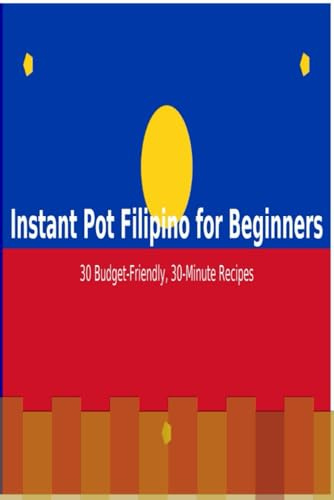 Instant Pot Filipino for Beginners: 30 Budget-Friendly, 30-Minute Recipes