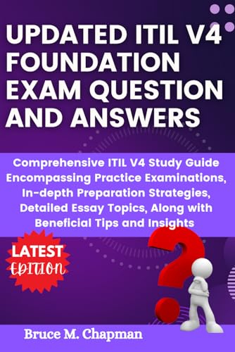 UPDATED ITIL V4 FOUNDATION EXAM QUESTION AND ANSWERS: Comprehensive ITIL V4 Study Guide Encompassing Practice Examinations, In-depth Preparation ... Along with Beneficial Tips and Insights.”