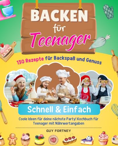 Backen für Teenager- Schnell & Einfach: 130 Rezepte für Backspaß und Genuss. Coole Ideen für deine nächste Party! Kochbuch für Teenager mit Nährwertangaben.