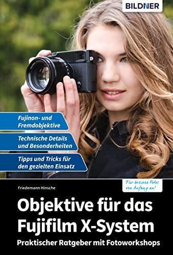 Objektive für das Fujifilm X-System: Praktischer Ratgeber mit Fotoworkshops