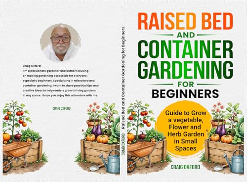 Raised Bed and Container Gardening for Beginners: Guide to Grow a Vegetable, Flower, and Herb Garden in Small Spaces