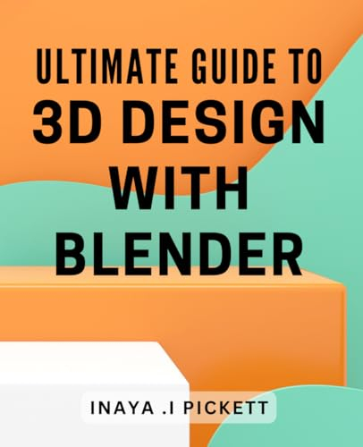 Ultimate Guide to 3D Design with Blender: Master the Art of 3D Modeling and Animation with Blender