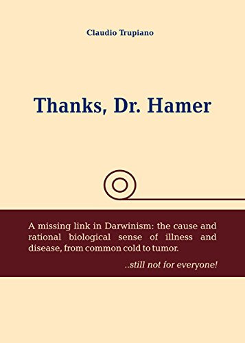 THANKS, DR. HAMER: A missing link in Darwinism: the cause and rational biological sense of illness and disease, from common cold to tumor ...still not for everyone! (English Edition)