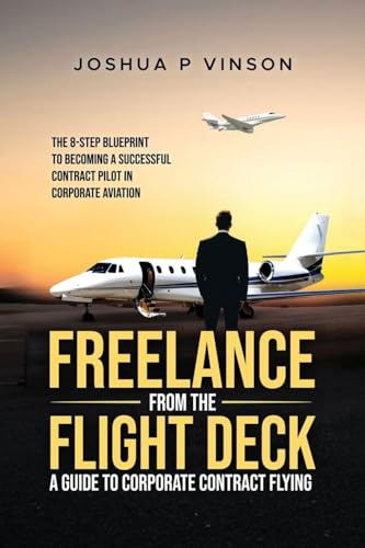 FREELANCE FROM THE FLIGHT DECK: THE 8-STEP BLUEPRINT TO BECOMING A SUCCESSFUL CONTRACT PILOT IN CORPORATE AVIATION