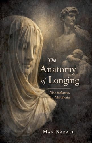 The Anatomy of Longing: Nine Sculptures, Nine Erotics
