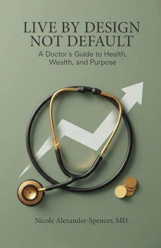 Live By Design, Not Default: A Doctor's Guide to Health, Wealth, and Purpose