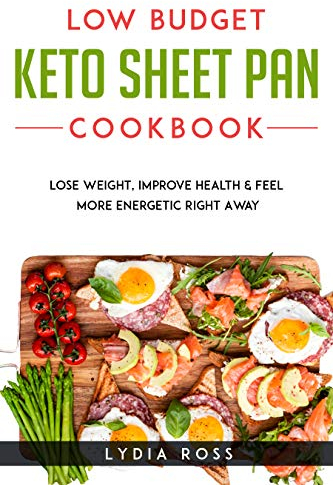 LOW BUDGET KETO SHEET PAN COOKBOOK: Lose Weight, Improve Health & Feel More Energetic Right Away