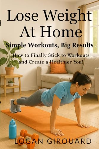 Lose Weight at Home: Simple Workouts, Big Results: How to Finally Stick to Workouts and Create a Healthier You! (ways to lose weight, Band 1)