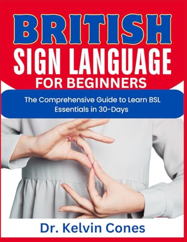 British Sign Language for Beginners: The Comprehensive Guide to Learn BSL Essentials in 30-Days (Sign Language Learning)