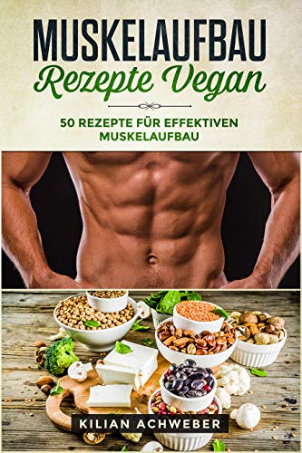 Muskelaufbau Rezepte Vegan: 50 Rezepte für effektiven Muskelaufbau