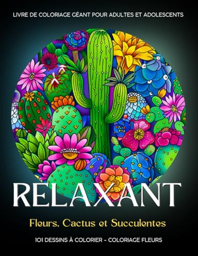 Relaxant - Coloriage Fleurs: 101 Dessins de Fleurs, Cactus et Succulentes à Colorier. Livre de Coloriage Géant pour Adultes et Adolescents