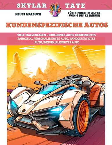 Neues Malbuch für Kinder im Alter von 6 bis 12 Jahren - Kundenspezifische Autos - Viele Malvorlagen - Exklusives Auto, modifiziertes Fahrzeug, ... handgefertigtes Auto, individualisiertes Auto