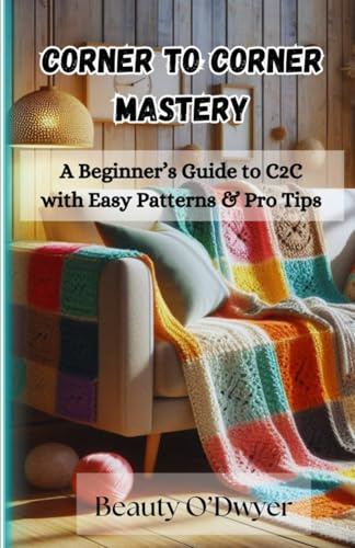 Corner-to-Corner Crochet Mastery: A Beginner’s Guide to C2C with Easy Patterns & Pro Tips
