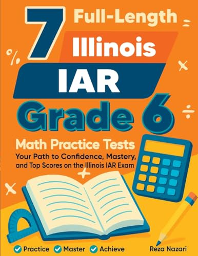 7 Full-Length Illinois IAR Grade 6 Math Practice Tests: Your Path to Confidence, Mastery, and Top Scores on the Illinois IAR Exam