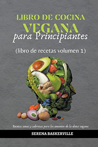 Libro de Cocina Vegana para Principiantes (libro de recetas volumen 1) (1) (Come Bien, Come Sano, ¡Come Vegano!)