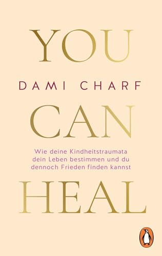 You Can Heal: Wie deine Kindheitstraumata dein Leben bestimmen und du dennoch Frieden finden kannst