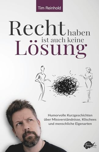 Recht haben ist auch keine Lösung: Humorvolle Kurzgeschichten über Missverständnisse, Klischees und menschliche Eigenarten