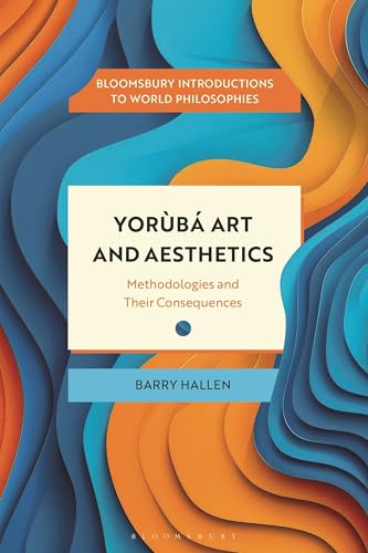 Yorùbá Art and Aesthetics: Methodologies and Their Consequences (Bloomsbury Introductions to World Philosophies)