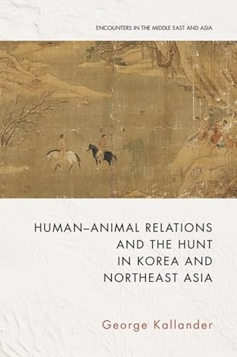 Human-Animal Relations and the Hunt in Korea and Northeast Asia (Encounters in the Middle East and Asia)