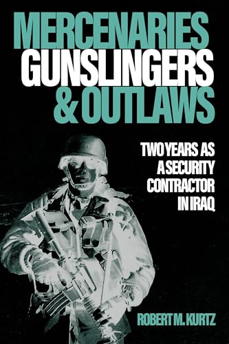 Mercenaries, Gunslingers and Outlaws: Two Years as a Security Contractor in Iraq