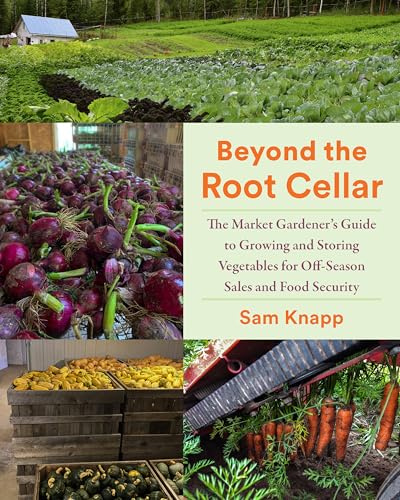 Beyond the Root Cellar: The Market Gardener's Guide to Growing and Storing Vegetables for Off-Season Sales and Food Security