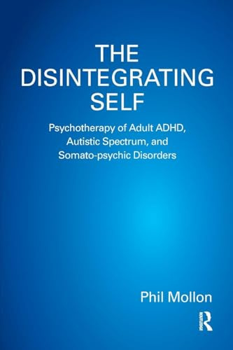 The Disintegrating Self: Psychotherapy of Adult ADHD, Autistic Spectrum, and Somato-psychic Disorders