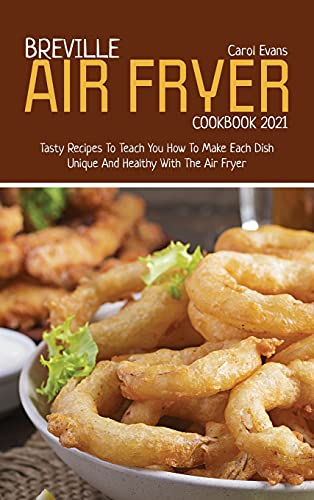 Breville Air Fryer Cookbook 2021: Tasty Recipes To Teach You How To Make Each Dish Unique And Healthy With The Air Fryer