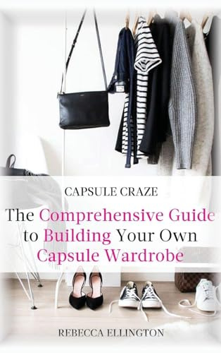 Capsule Craze: The Comprehensive Guide to Building Your Own Capsule Wardrobe