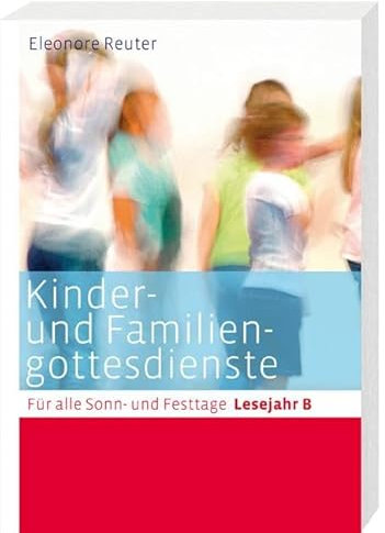 Kinder- und Familiengottesdienste für alle Sonn- und Festtage: Lesejahr B