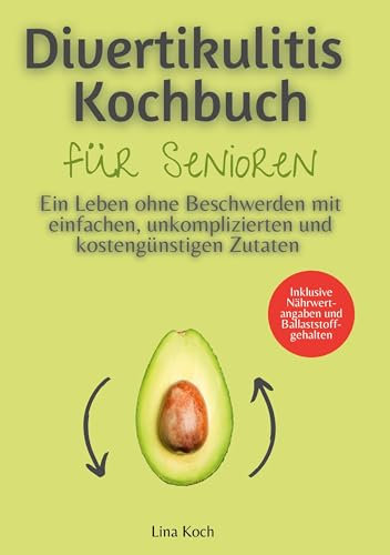 Divertikulitis Kochbuch für Senioren: Ein Leben ohne Beschwerden mit einfachen, unkomplizierten und kostengünstigen Zutaten - Inklusive Nährwertangaben und Ballaststoffgehalten
