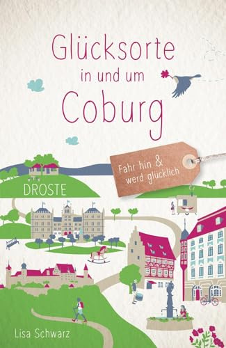 Glücksorte in und um Coburg: Fahr hin & werd glücklich - mit 80 ausgewählten Highlights und Geheimtipps für besondere Entdeckungen, Ausflüge und Kurztrips