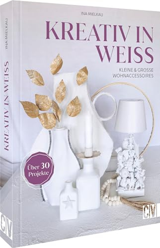 Kreativ in Weiß: Kleine und große Wohnaccessoires. Über 30 Projekte