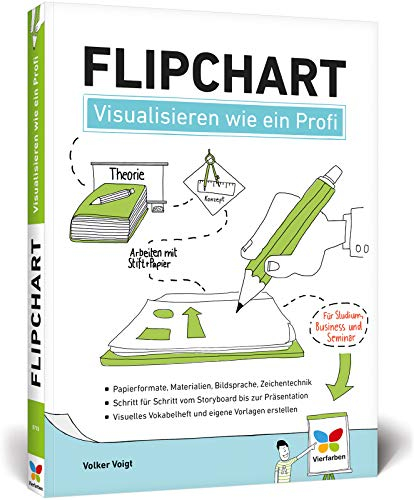Flipchart: Visualisieren wie ein Profi. So gestalten Sie am Flipchart. Der Ratgeber für Studium, Business und Seminar
