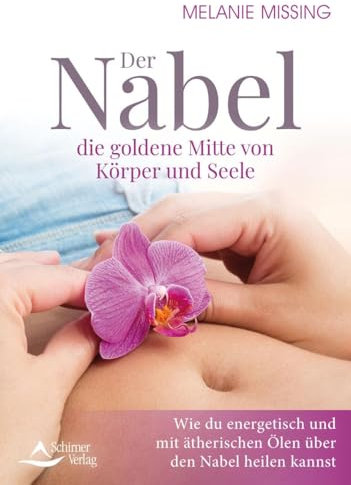 Der Nabel – die goldene Mitte von Körper und Seele: Wie du energetisch und mit ätherischen Ölen über den Nabel heilen kannst