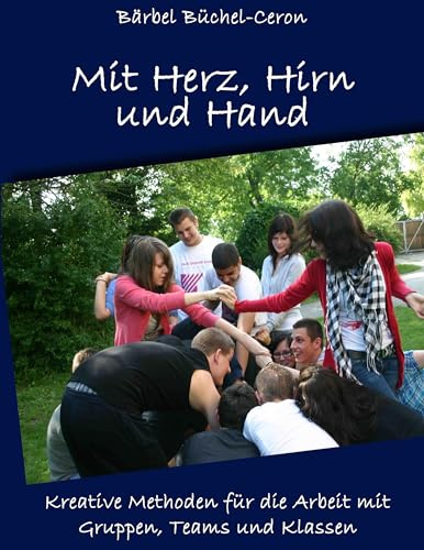 Mit Herz, Hirn und Hand: Kreative Methoden für die Arbeit mit Gruppen, Klassen und Teams