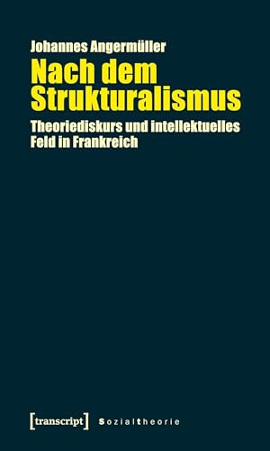Nach dem Strukturalismus: Theoriediskurs und intellektuelles Feld in Frankreich (Sozialtheorie)
