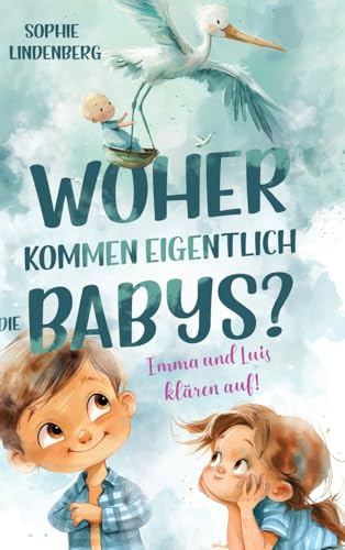 Woher kommen eigentlich die Babys? Emma und Luis klären auf! Das einfühlsame Aufklärungsbuch für Kinder: Kindgerechte Antworten auf die wichtigsten ... und Sexualität! Von Pädagogen entwickelt!